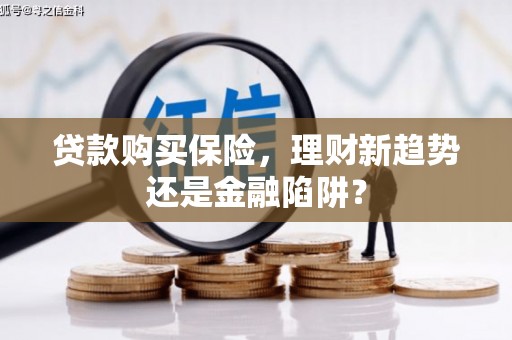 四川贷款购买保险，理财新趋势还是金融陷阱？