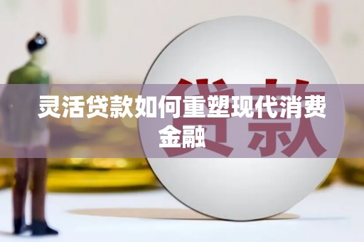 四川灵活贷款如何重塑现代消费金融