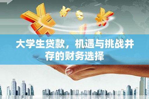 四川大学生贷款，机遇与挑战并存的财务选择