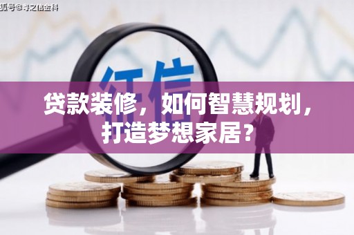 四川贷款装修，如何智慧规划，打造梦想家居？