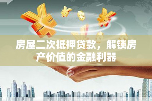 四川房屋二次抵押贷款，解锁房产价值的金融利器