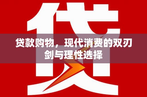 四川贷款购物，现代消费的双刃剑与理性选择