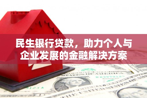 四川民生银行贷款，助力个人与企业发展的金融解决方案