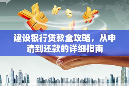 四川建设银行贷款全攻略，从申请到还款的详细指南