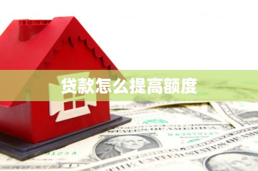 四川贷款怎么提高额度