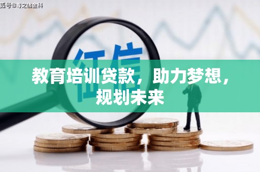 四川教育培训贷款，助力梦想，规划未来