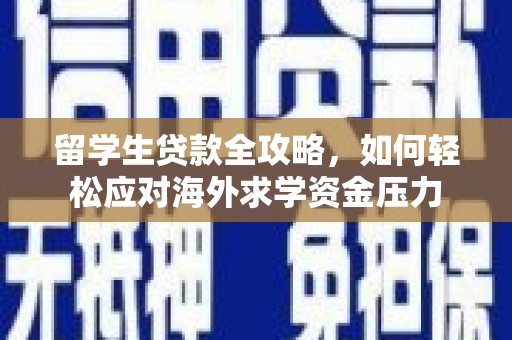 四川留学生贷款全攻略，如何轻松应对海外求学资金压力