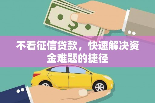 四川不看征信贷款，快速解决资金难题的捷径