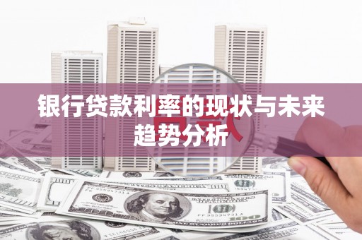 四川银行贷款利率的现状与未来趋势分析