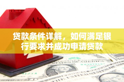 四川贷款条件详解，如何满足银行要求并成功申请贷款