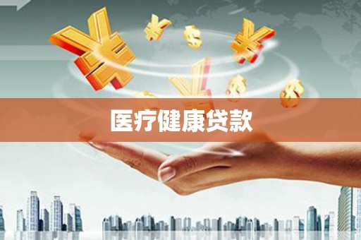 四川医疗健康贷款