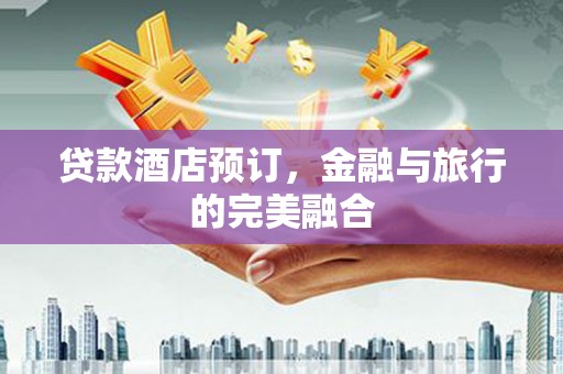 四川贷款酒店预订，金融与旅行的完美融合