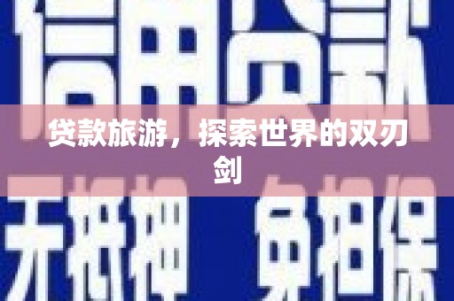 四川贷款旅游，探索世界的双刃剑