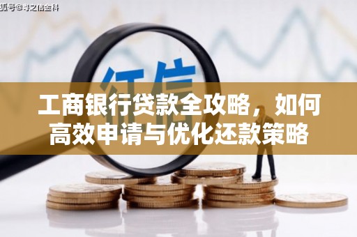 四川工商银行贷款全攻略，如何高效申请与优化还款策略