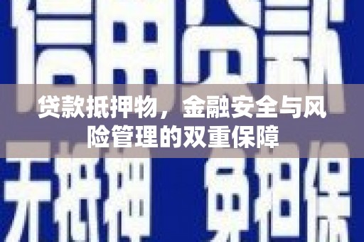 四川贷款抵押物，金融安全与风险管理的双重保障