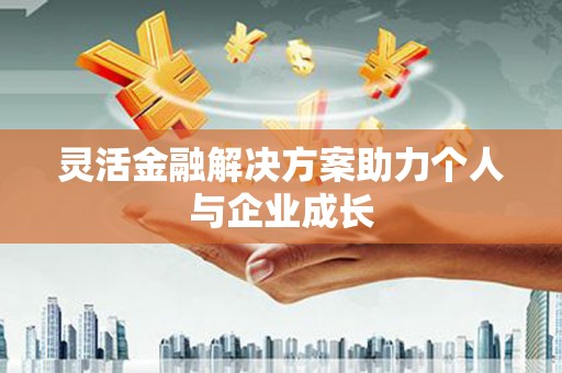 四川灵活金融解决方案助力个人与企业成长