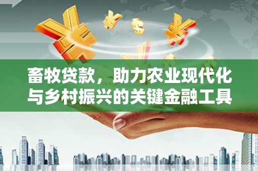 四川畜牧贷款，助力农业现代化与乡村振兴的关键金融工具
