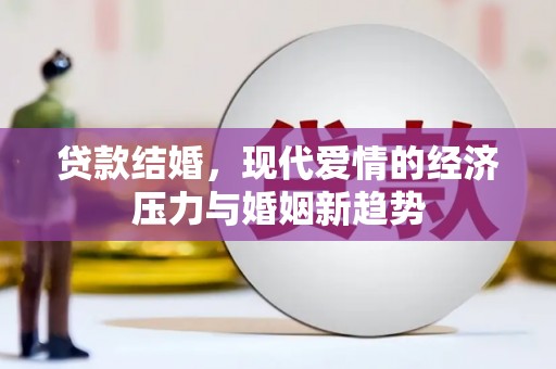 四川贷款结婚，现代爱情的经济压力与婚姻新趋势