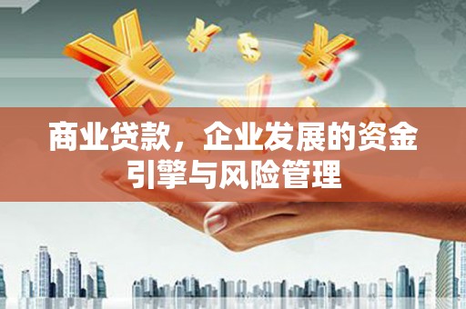 四川商业贷款，企业发展的资金引擎与风险管理