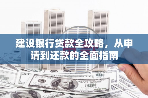 四川建设银行贷款全攻略，从申请到还款的全面指南