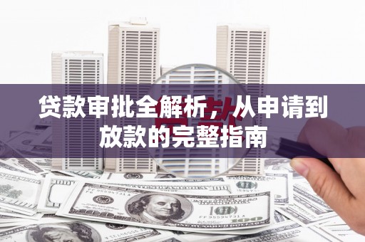 四川贷款审批全解析,从申请到放款的完整指南 四川贷款审批全解析,从申请到放款的完整指南