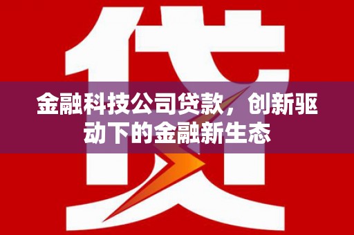 四川金融科技公司贷款，创新驱动下的金融新生态