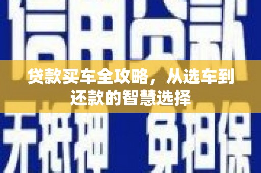 四川贷款买车全攻略，从选车到还款的智慧选择