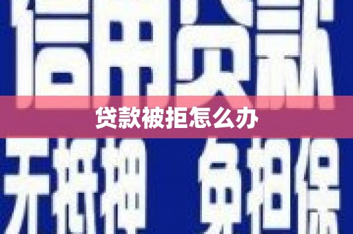 四川贷款被拒怎么办