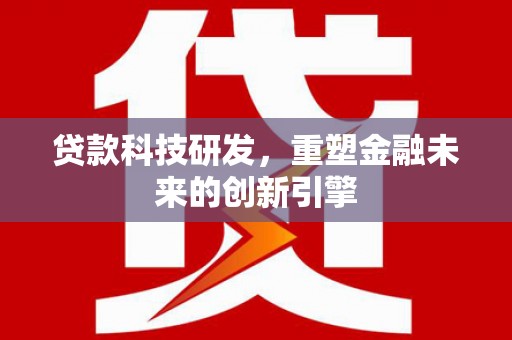 四川贷款科技研发，重塑金融未来的创新引擎