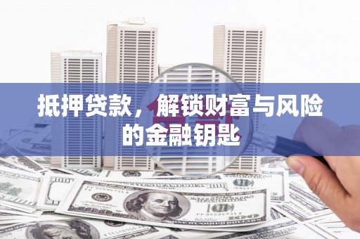 四川抵押贷款，解锁财富与风险的金融钥匙