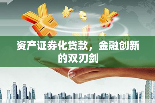 四川资产证券化贷款，金融创新的双刃剑