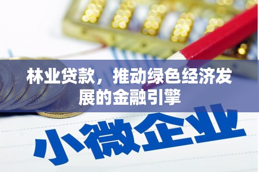四川林业贷款，推动绿色经济发展的金融引擎