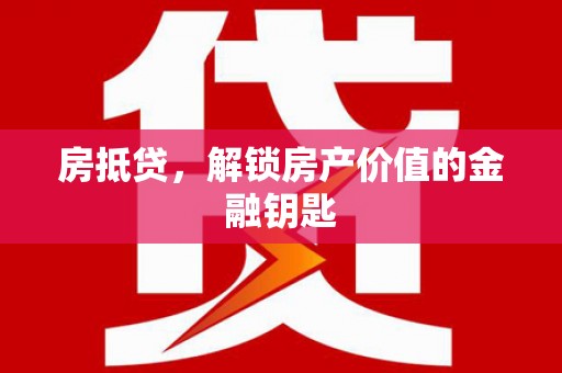 四川房抵贷，解锁房产价值的金融钥匙