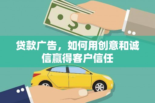 四川贷款广告，如何用创意和诚信赢得客户信任