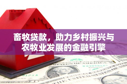 四川畜牧贷款，助力乡村振兴与农牧业发展的金融引擎
