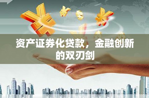 四川资产证券化贷款，金融创新的双刃剑
