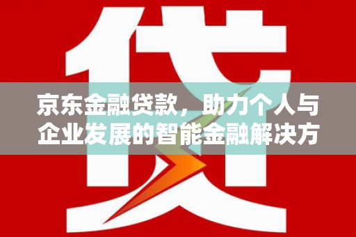 四川京东金融贷款，助力个人与企业发展的智能金融解决方案