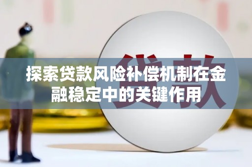 四川探索贷款风险补偿机制在金融稳定中的关键作用