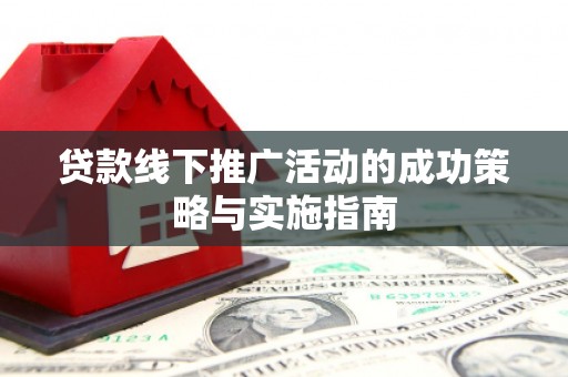 四川贷款线下推广活动的成功策略与实施指南