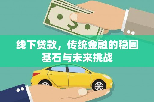 四川线下贷款，传统金融的稳固基石与未来挑战