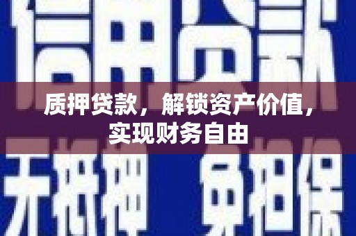 四川质押贷款，解锁资产价值，实现财务自由