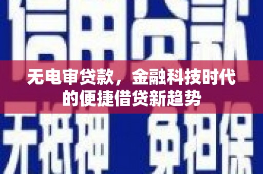 四川无电审贷款，金融科技时代的便捷借贷新趋势