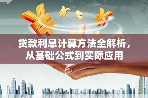 四川贷款利息计算方法全解析，从基础公式到实际应用
