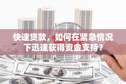 四川快速贷款，如何在紧急情况下迅速获得资金支持？