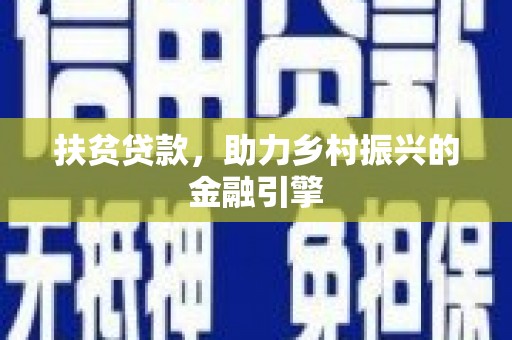 四川扶贫贷款，助力乡村振兴的金融引擎