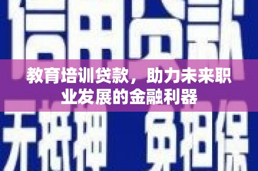 四川教育培训贷款，助力未来职业发展的金融利器