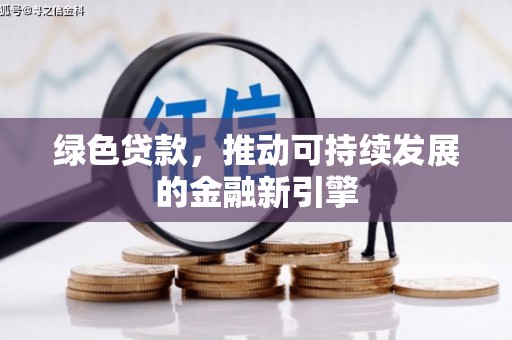 四川绿色贷款，推动可持续发展的金融新引擎
