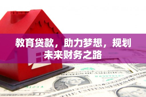 四川教育贷款，助力梦想，规划未来财务之路