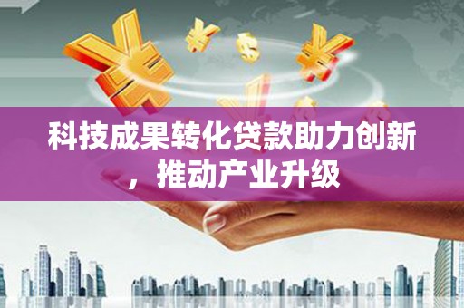 四川科技成果转化贷款助力创新，推动产业升级