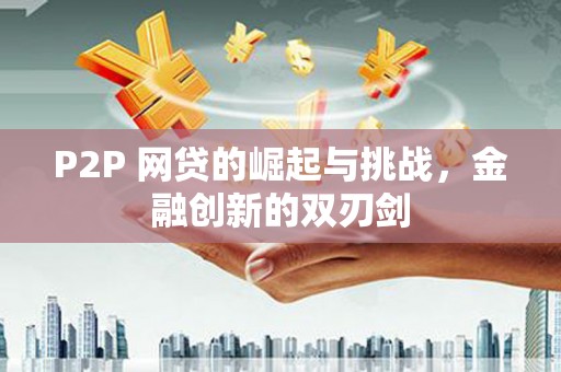 四川P2P 网贷的崛起与挑战，金融创新的双刃剑
